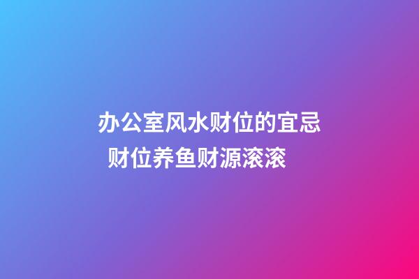办公室风水财位的宜忌  财位养鱼财源滚滚